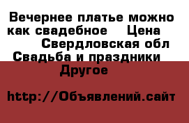 Вечернее платье,можно как свадебное. › Цена ­ 5 000 - Свердловская обл. Свадьба и праздники » Другое   
